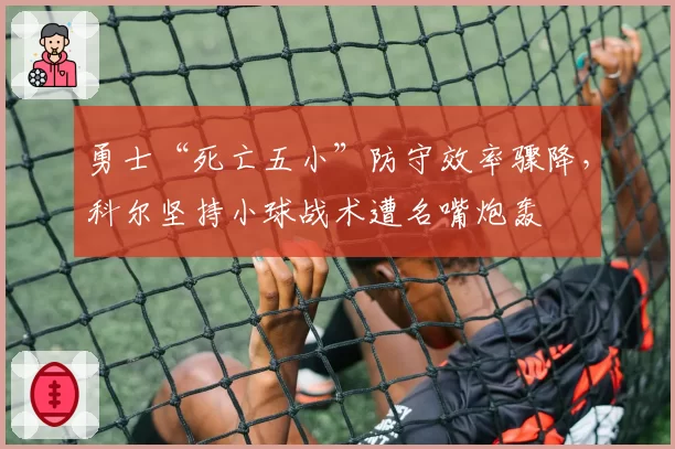 勇士“死亡五小”防守效率骤降，科尔坚持小球战术遭名嘴炮轰