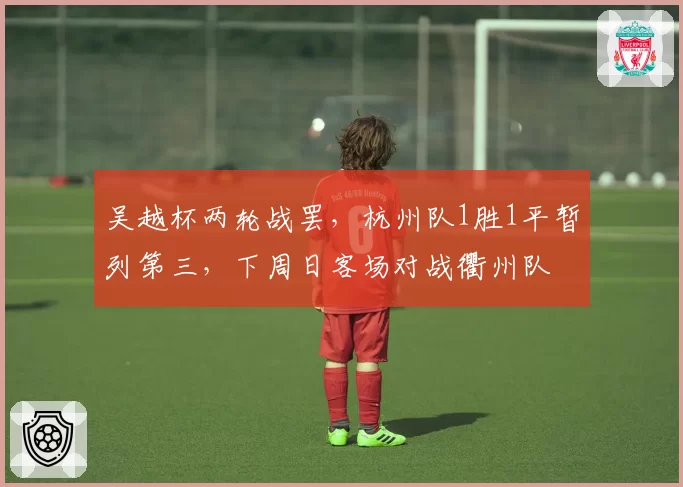 吴越杯两轮战罢，杭州队1胜1平暂列第三，下周日客场对战衢州队