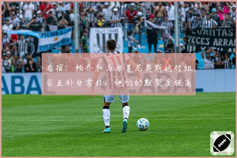 名宿：帕乔和马尔基尼奥斯这对组合互补非常好，他们的默契度极高
