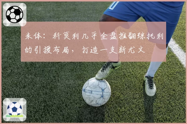 米体：科莫利几乎全盘推翻琼托利的引援布局，打造一支新尤文