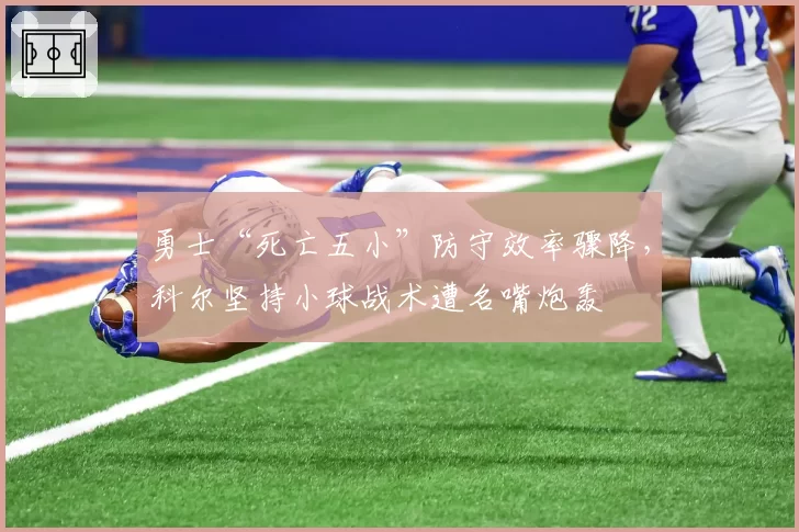 勇士“死亡五小”防守效率骤降，科尔坚持小球战术遭名嘴炮轰