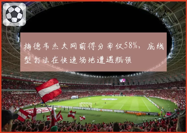 梅德韦杰夫网前得分率仅58%，底线型打法在快速场地遭遇瓶颈