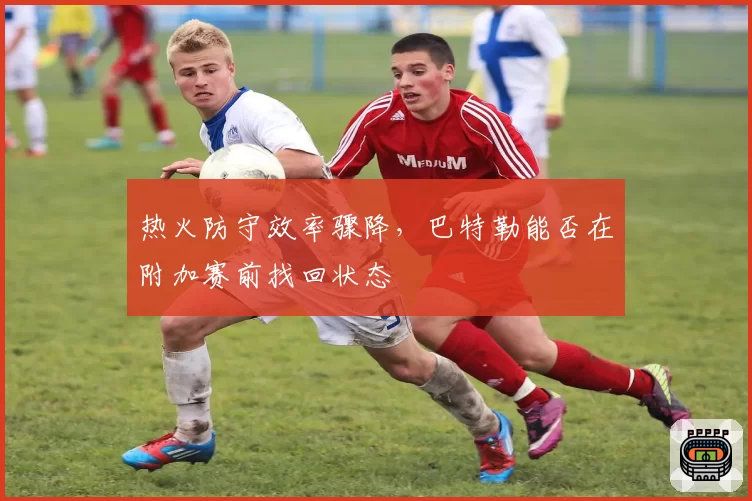 热火防守效率骤降,巴特勒能否在附加赛前找回状态