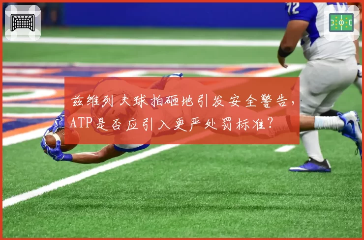 兹维列夫球拍砸地引发安全警告，ATP是否应引入更严处罚标准？