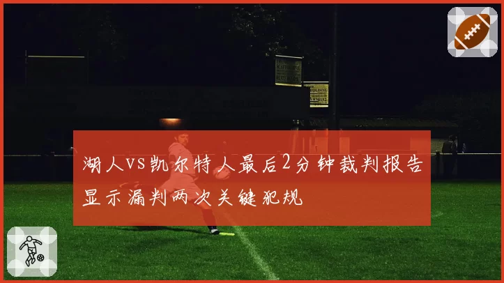 湖人vs凯尔特人最后2分钟裁判报告显示漏判两次关键犯规