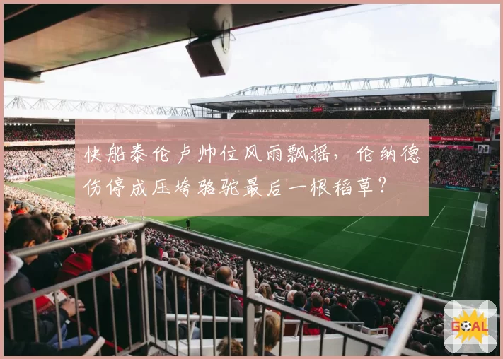 快船泰伦卢帅位风雨飘摇，伦纳德伤停成压垮骆驼最后一根稻草？