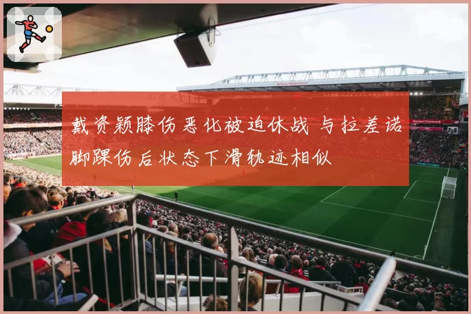 戴资颖膝伤恶化被迫休战 与拉差诺脚踝伤后状态下滑轨迹相似