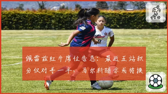 佩雷兹红牛席位告急：最近五站积分仅对手一半，马尔科暗示或将换人