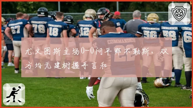 尤文图斯主场0-0闷平那不勒斯，双方均无建树握手言和