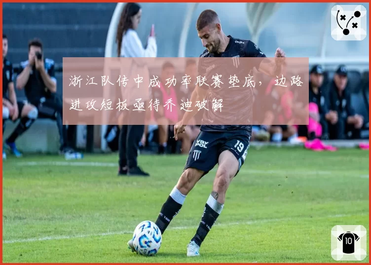浙江队传中成功率联赛垫底，边路进攻短板亟待乔迪破解