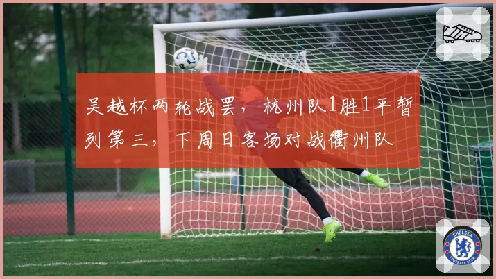 吴越杯两轮战罢,杭州队1胜1平暂列第三,下周日客场对战衢州队