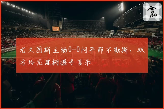 尤文图斯主场0-0闷平那不勒斯，双方均无建树握手言和