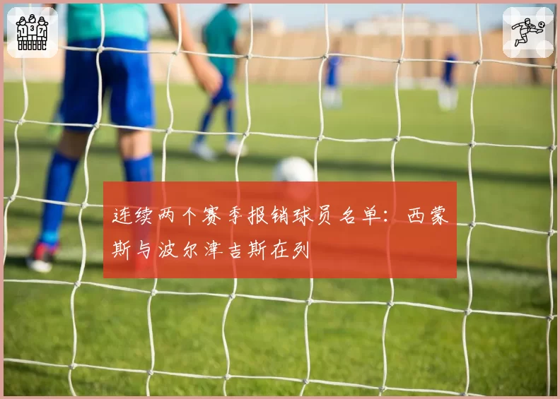 连续两个赛季报销球员名单：西蒙斯与波尔津吉斯在列