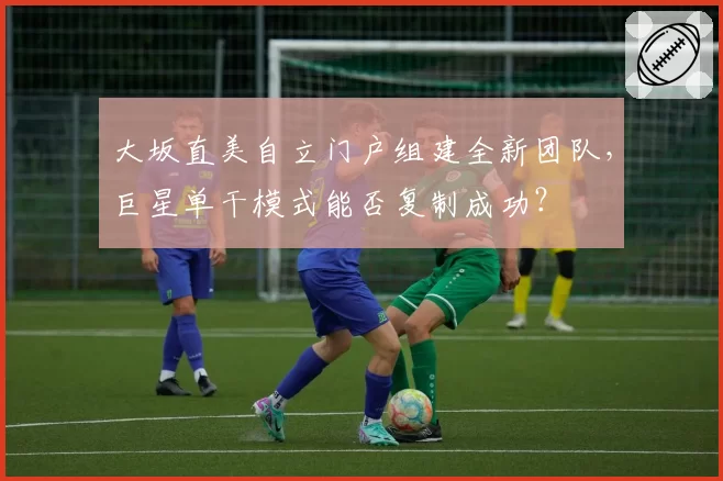 大坂直美自立门户组建全新团队，巨星单干模式能否复制成功？