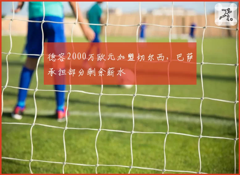 德容2000万欧元加盟切尔西，巴萨承担部分剩余薪水