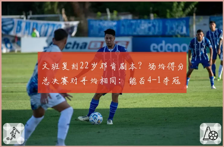 文班复刻22岁邓肯剧本?场均得分总决赛对手均相同:能否4-1夺冠