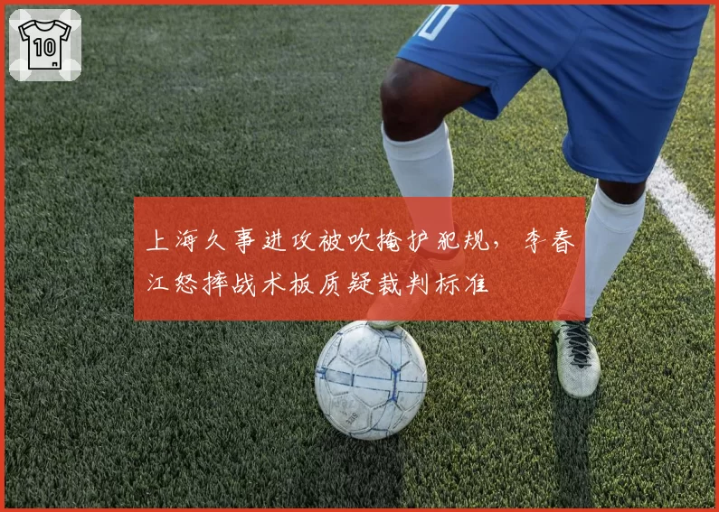 上海久事进攻被吹掩护犯规，李春江怒摔战术板质疑裁判标准