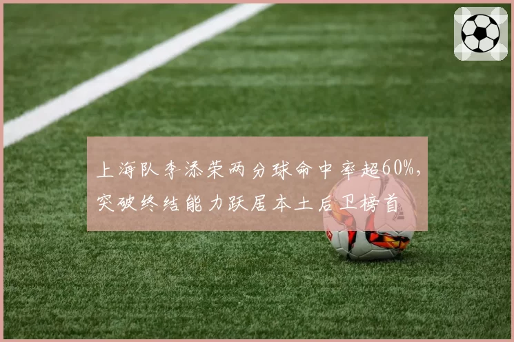 上海队李添荣两分球命中率超60%，突破终结能力跃居本土后卫榜首