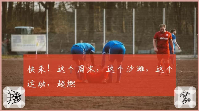 快来！这个周末，这个沙滩，这个运动，超燃